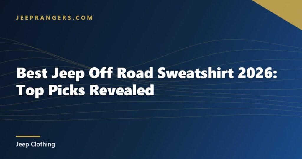Best Jeep Off Road Sweatshirt 2026: Top Picks Revealed