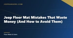 Jeep Floor Mat Mistakes That Waste Money (And How to Avoid Them)