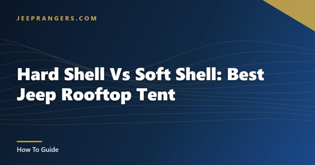 Hard Shell Vs Soft Shell: Best Jeep Rooftop Tent